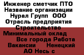 Инженер-сметчик ПТО › Название организации ­ Нурал Групп, ООО › Отрасль предприятия ­ Строительство › Минимальный оклад ­ 35 000 - Все города Работа » Вакансии   . Ненецкий АО,Несь с.